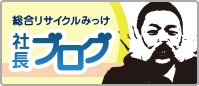 総合リサイクルみっけ 社長ブログ