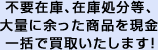 不要在庫、在庫処分等、大量に余った商品を現金一括で買取いたします!