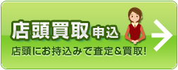 店頭買取申込 店舗にお持込みで査定＆買取！
