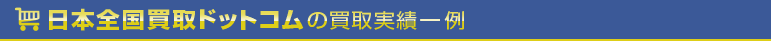 日本全国買取ドットコムの買取実績一例